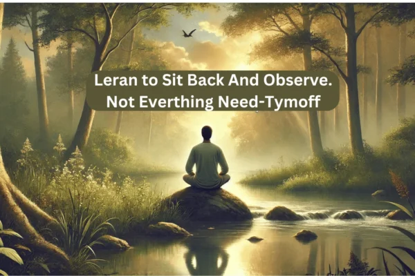 Learn to sit back and observe. not everything need - tymoff